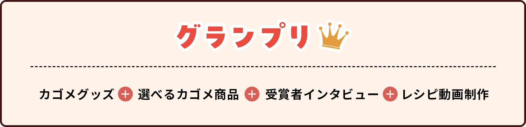 グランプリ：カゴメグッズ、選べるカゴメ商品、受賞者インタビュー、レシピ動画制作を贈呈