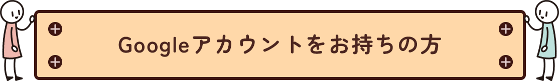 Googleアカウントをお持ちの方