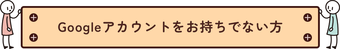 Googleアカウントをお持ちでない方